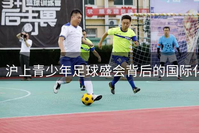 沪上青少年足球盛会背后的国际化步伐