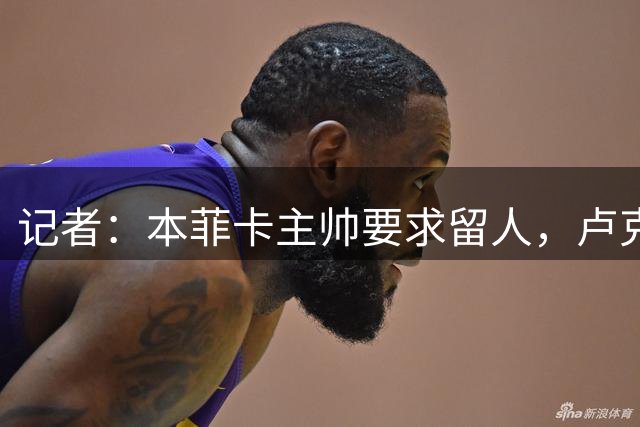记者：本菲卡主帅要求留人，卢克巴基奥1900万欧转会桑德兰告吹